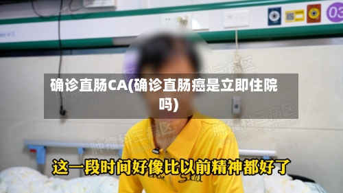 确诊直肠CA(确诊直肠癌是立即住院吗)-第2张图片