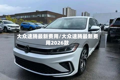 大众速腾最新费用/大众速腾最新费用2026款