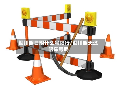 铜川明日限什么号限行/铜川明天还限车号吗-第2张图片