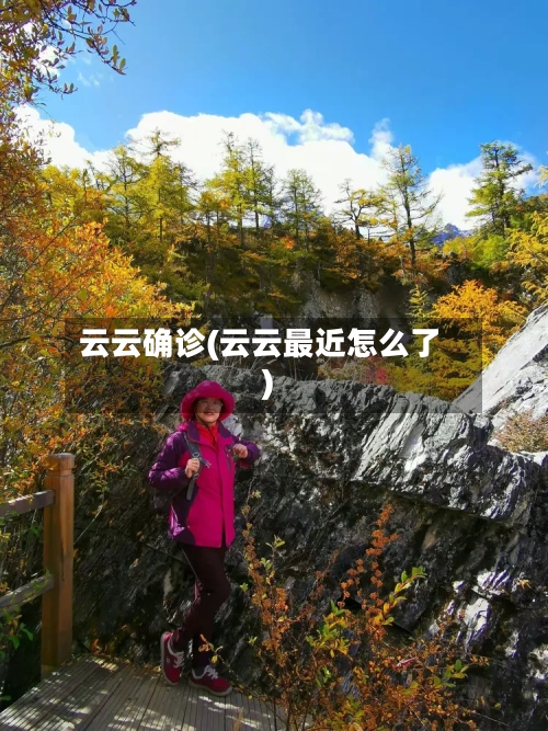 云云确诊(云云最近怎么了)