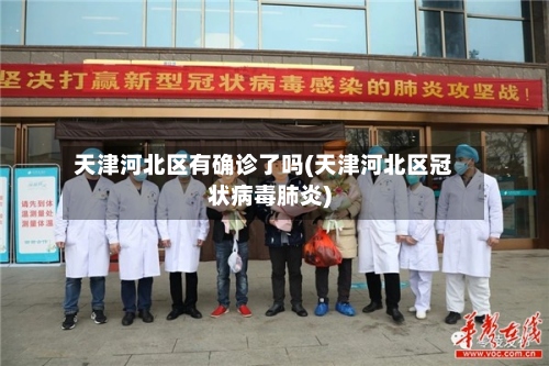 天津河北区有确诊了吗(天津河北区冠状病毒肺炎)-第2张图片