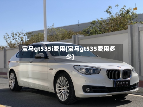 宝马gt535i费用(宝马gt535费用多少)-第3张图片