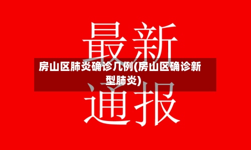 房山区肺炎确诊几例(房山区确诊新型肺炎)