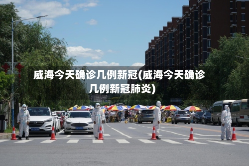 威海今天确诊几例新冠(威海今天确诊几例新冠肺炎)
