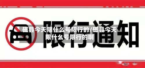 磁县今天限什么号限行的/磁县今天限什么号限行的啊