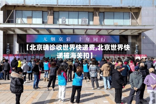 【北京确诊收世界快递费,北京世界快递被海关扣】-第2张图片