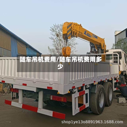 随车吊机费用/随车吊机费用多少-第2张图片