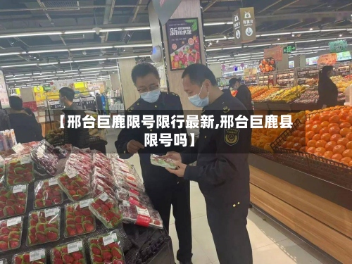 【邢台巨鹿限号限行最新,邢台巨鹿县限号吗】