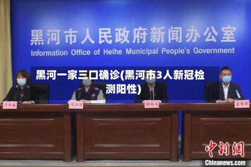黑河一家三口确诊(黑河市3人新冠检测阳性)