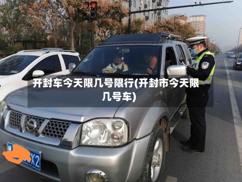 开封车今天限几号限行(开封市今天限几号车)