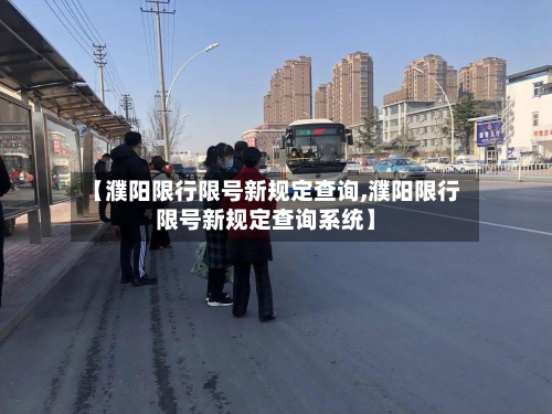 【濮阳限行限号新规定查询,濮阳限行限号新规定查询系统】