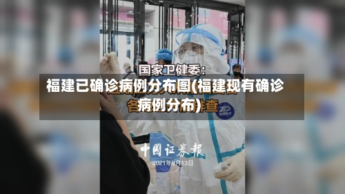 福建已确诊病例分布图(福建现有确诊病例分布)-第3张图片