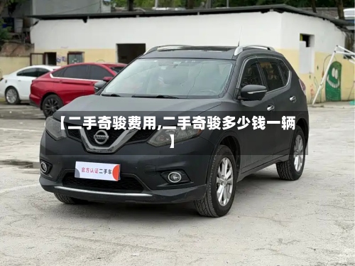 【二手奇骏费用,二手奇骏多少钱一辆】