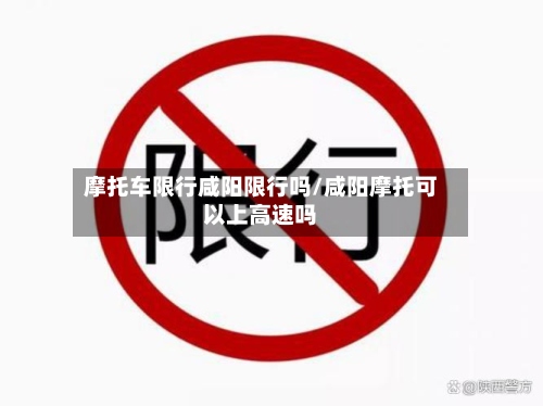 摩托车限行咸阳限行吗/咸阳摩托可以上高速吗-第2张图片