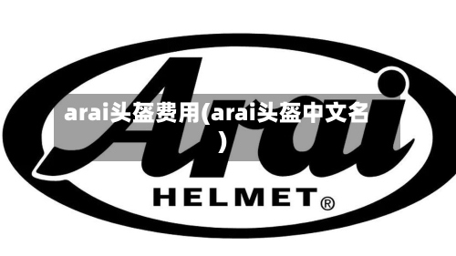 arai头盔费用(arai头盔中文名)-第3张图片