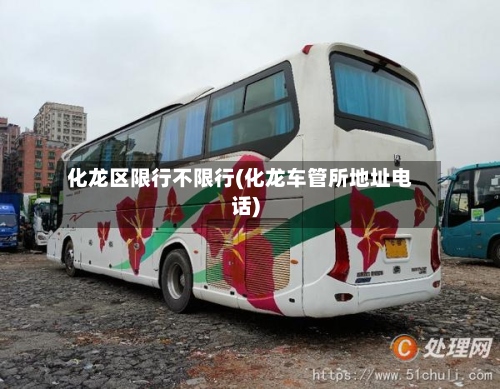 化龙区限行不限行(化龙车管所地址电话)