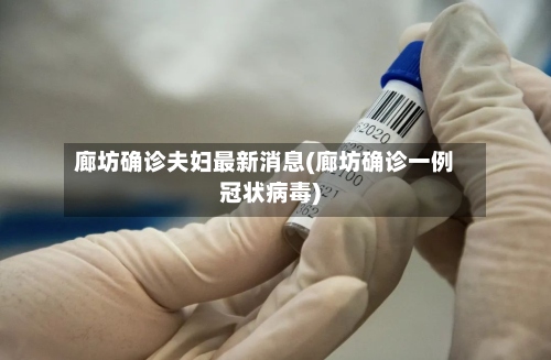 廊坊确诊夫妇最新消息(廊坊确诊一例冠状病毒)-第2张图片