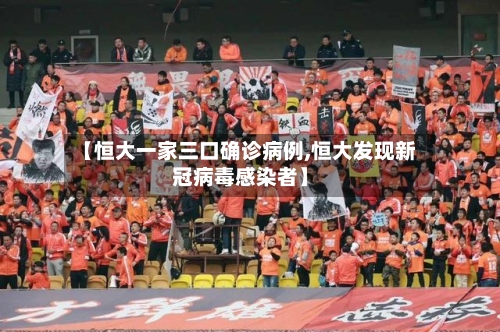 【恒大一家三口确诊病例,恒大发现新冠病毒感染者】-第2张图片