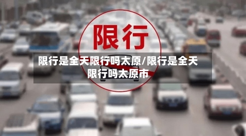 限行是全天限行吗太原/限行是全天限行吗太原市-第2张图片