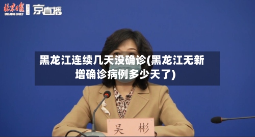 黑龙江连续几天没确诊(黑龙江无新增确诊病例多少天了)-第2张图片