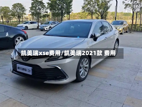 凯美瑞xse费用/凯美瑞2021款 费用