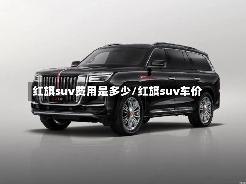 红旗suv费用是多少/红旗suv车价-第3张图片