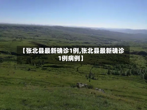 【张北县最新确诊1例,张北县最新确诊1例病例】