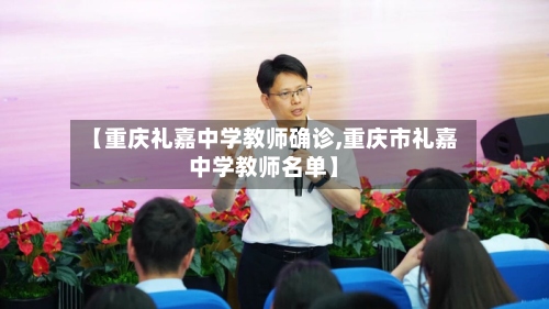 【重庆礼嘉中学教师确诊,重庆市礼嘉中学教师名单】-第3张图片