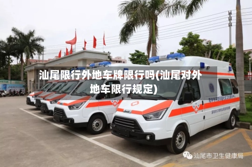 汕尾限行外地车牌限行吗(汕尾对外地车限行规定)