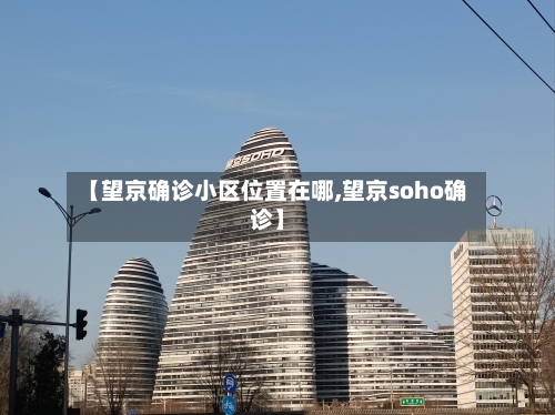 【望京确诊小区位置在哪,望京soho确诊】