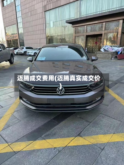 迈腾成交费用(迈腾真实成交价)