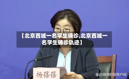【北京西城一名学生确诊,北京西城一名学生确诊轨迹】