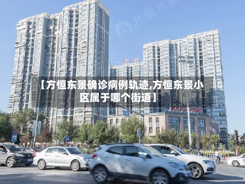 【方恒东景确诊病例轨迹,方恒东景小区属于哪个街道】