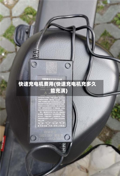 快速充电机费用(快速充电机充多久能充满)