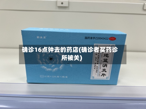 确诊16点钟去的药店(确诊者买药诊所被关)