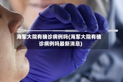 海军大院有确诊病例吗(海军大院有确诊病例吗最新消息)-第2张图片
