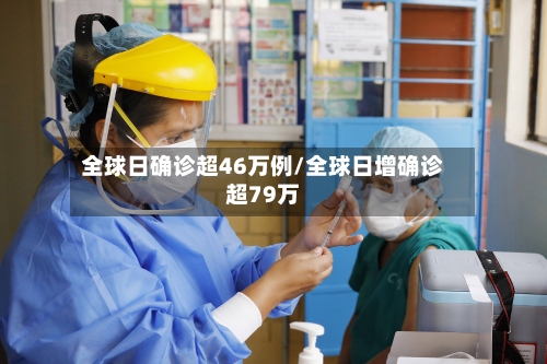全球日确诊超46万例/全球日增确诊超79万