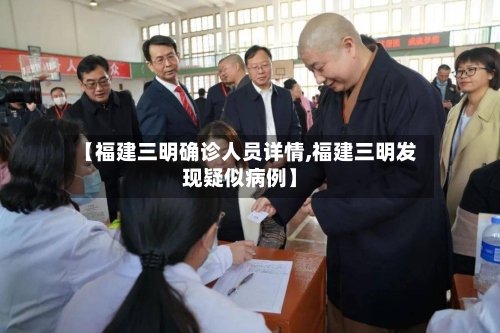 【福建三明确诊人员详情,福建三明发现疑似病例】