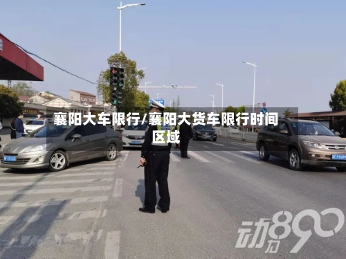 襄阳大车限行/襄阳大货车限行时间区域-第2张图片
