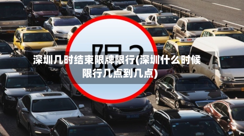 深圳几时结束限牌限行(深圳什么时候限行几点到几点)