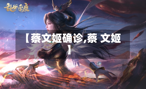 【蔡文姬确诊,蔡 文姬】-第2张图片