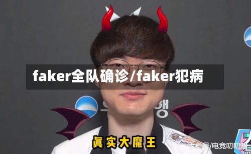 faker全队确诊/faker犯病