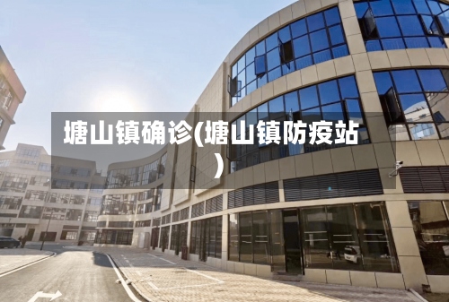塘山镇确诊(塘山镇防疫站)-第3张图片