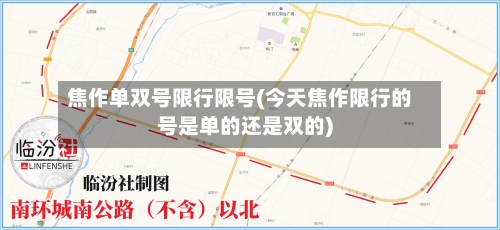 焦作单双号限行限号(今天焦作限行的号是单的还是双的)