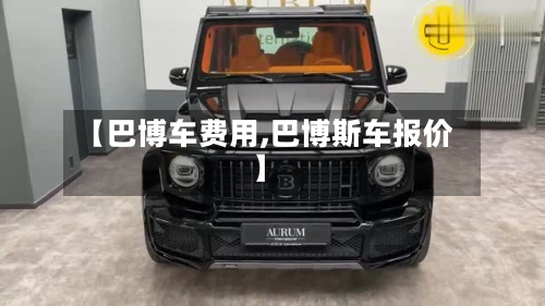 【巴博车费用,巴博斯车报价】