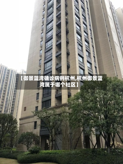 【御景蓝湾确诊病例杭州,杭州御景蓝湾属于哪个社区】