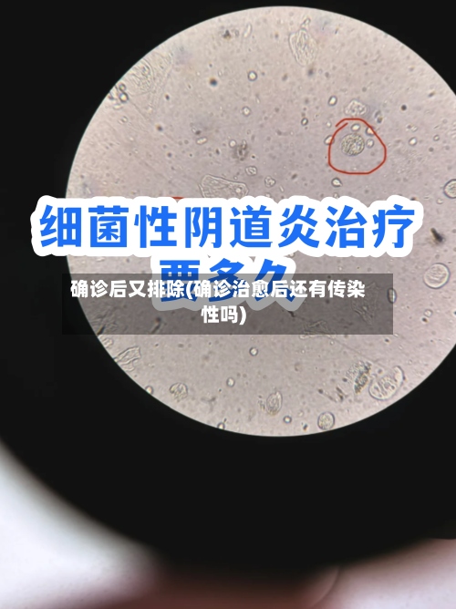 确诊后又排除(确诊治愈后还有传染性吗)