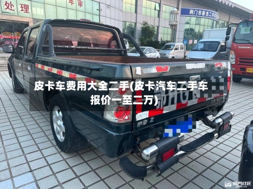 皮卡车费用大全二手(皮卡汽车二手车报价一至二万)-第3张图片