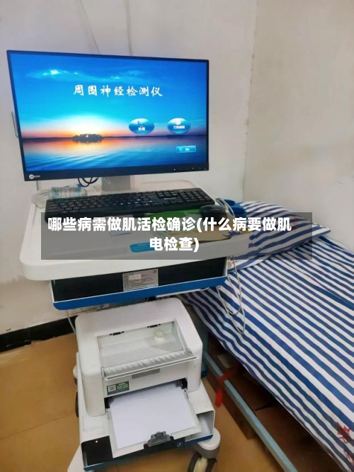 哪些病需做肌活检确诊(什么病要做肌电检查)