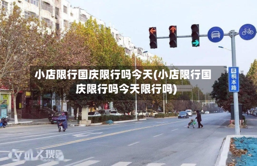 小店限行国庆限行吗今天(小店限行国庆限行吗今天限行吗)